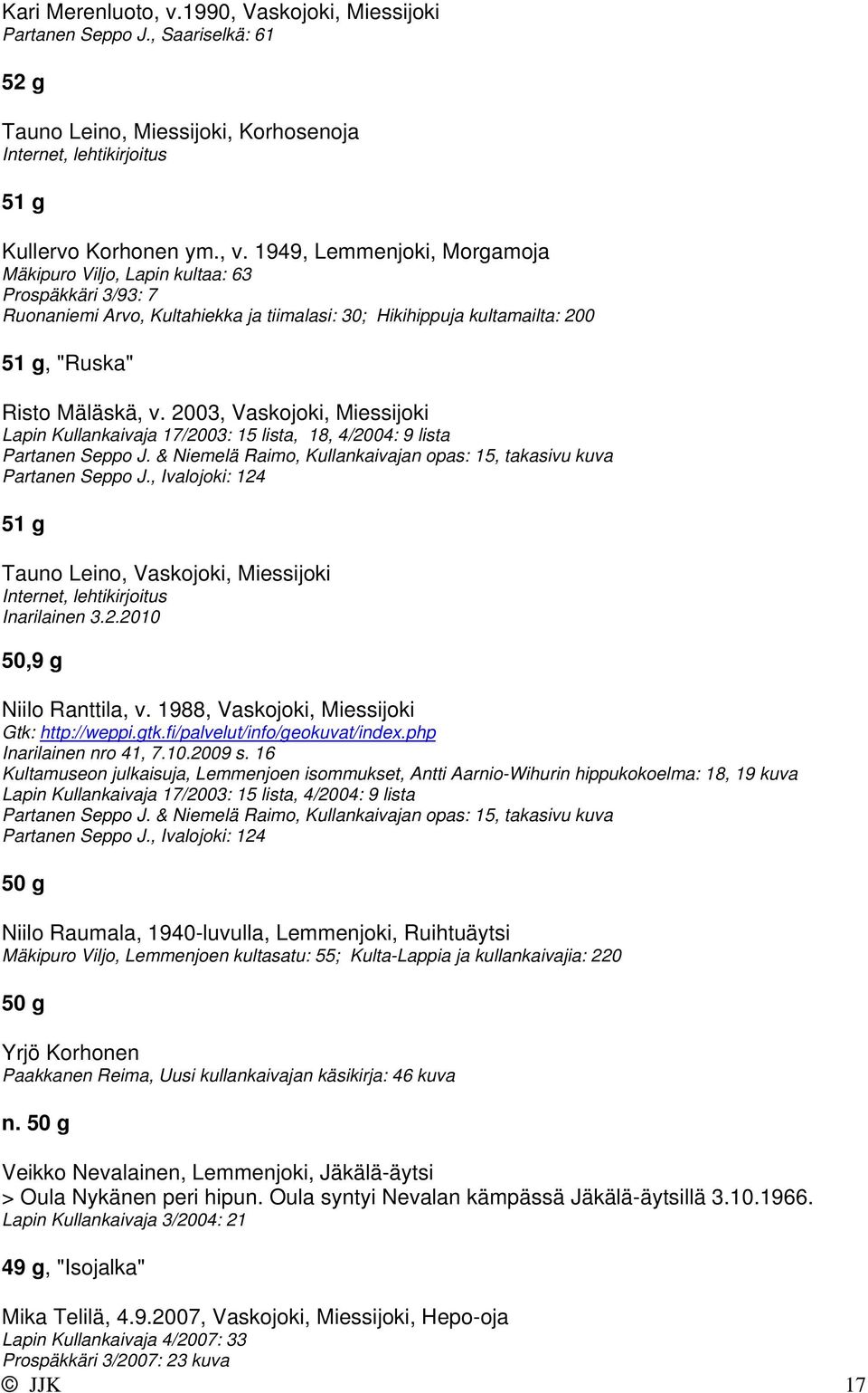 , Ivalojoki: 124 51 g Tauno Leino, Vaskojoki, Miessijoki Internet, lehtikirjoitus Inarilainen 3.2.2010 50,9 g Niilo Ranttila, v. 1988, Vaskojoki, Miessijoki Inarilainen nro 41, 7.10.2009 s.