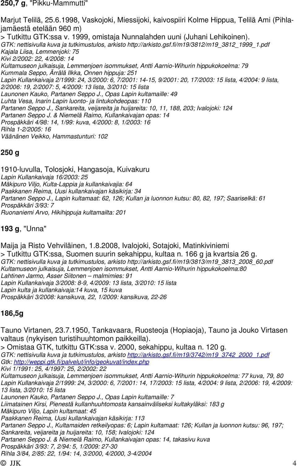 pdf Kajala Liisa, Lemmenjoki: 75 Kivi 2/2002: 22, 4/2008: 14 Kultamuseon julkaisuja, Lemmenjoen isommukset, Antti Aarnio-Wihurin hippukokoelma: 79 Kummala Seppo, Ärrälä Ilkka, Onnen hippuja: 251