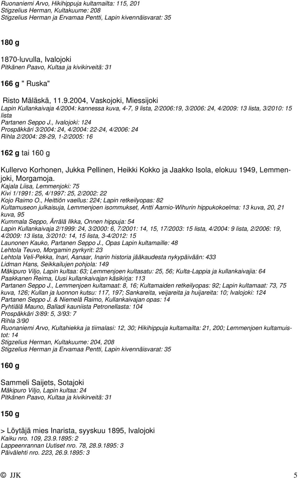 2004, Vaskojoki, Miessijoki Lapin Kullankaivaja 4/2004: kannessa kuva, 4-7, 9 lista, 2/2006:19, 3/2006: 24, 4/2009: 13 lista, 3/2010: 15 lista Partanen Seppo J.