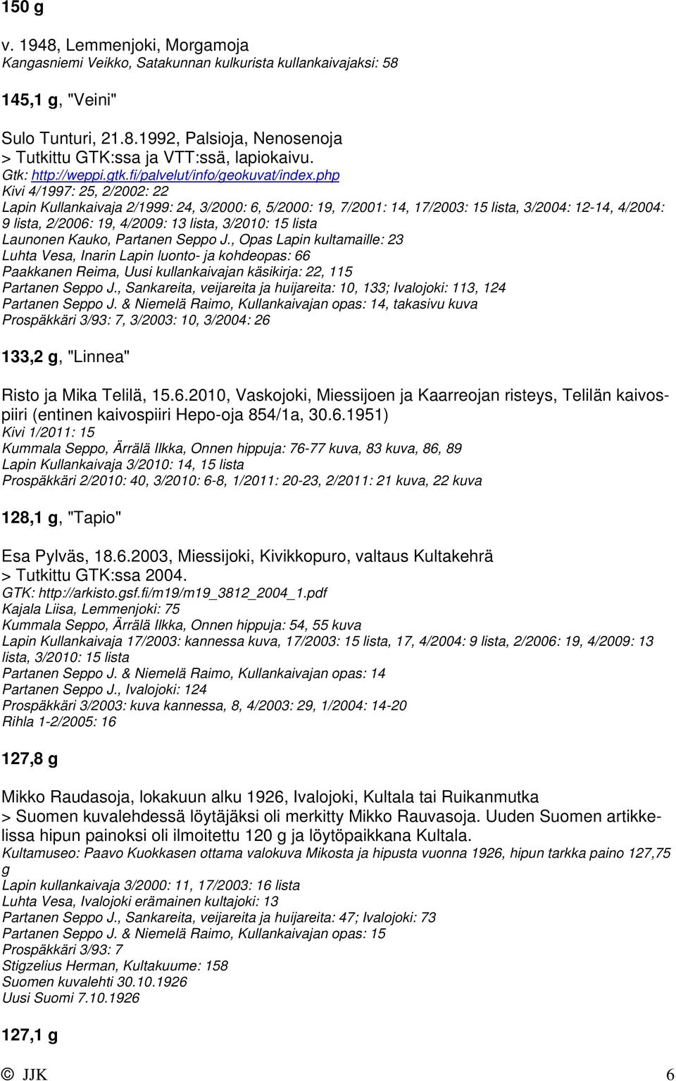 Launonen Kauko, Partanen Seppo J., Opas Lapin kultamaille: 23 Luhta Vesa, Inarin Lapin luonto- ja kohdeopas: 66 Paakkanen Reima, Uusi kullankaivajan käsikirja: 22, 115 Partanen Seppo J.