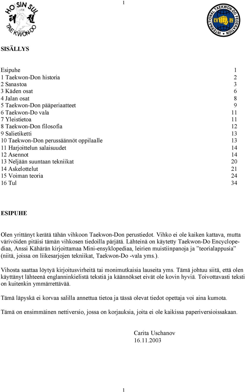 kerätä tähän vihkoon Taekwon-Don perustiedot. Vihko ei ole kaiken kattava, mutta värivöiden pitäisi tämän vihkosen tiedoilla pärjätä.