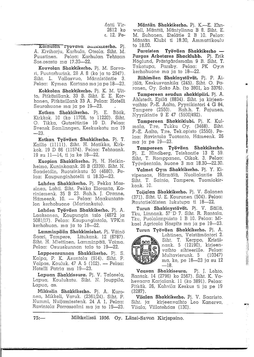 Pelaa: Hotelli Seurahuone ma ja pe 19-23. Kotkan Shakkikerho. Pj. E. Böök, Kirkkok. 10 (ko 11706, to 11220). Siht. O. Tikka, Gutzeilintie 10 D. Pelaa: Svensk Samlinngen, Keskuskatu ma 19-23.