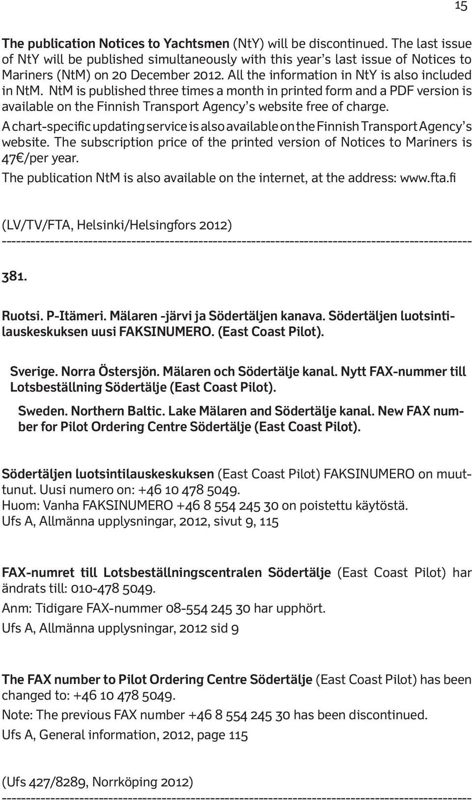 A chart-specific updating service is also available on the Finnish Transport Agency s website. The subscription price of the printed version of Notices to Mariners is 47 /per year.