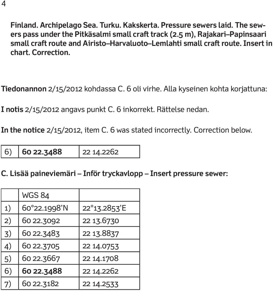 Alla kyseinen kohta korjattuna: I notis 2/15/2012 angavs punkt C. 6 inkorrekt. Rättelse nedan. In the notice 2/15/2012, item C. 6 was stated incorrectly. Correction below. 6) 60 22.