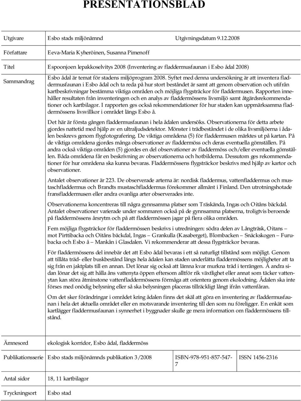 2008. Syftet med denna undersökning är att inventera fladdermusfaunan i Esbo ådal och ta reda på hur stort beståndet är samt att genom observation och utifrån kartbeskrivningar bestämma viktiga