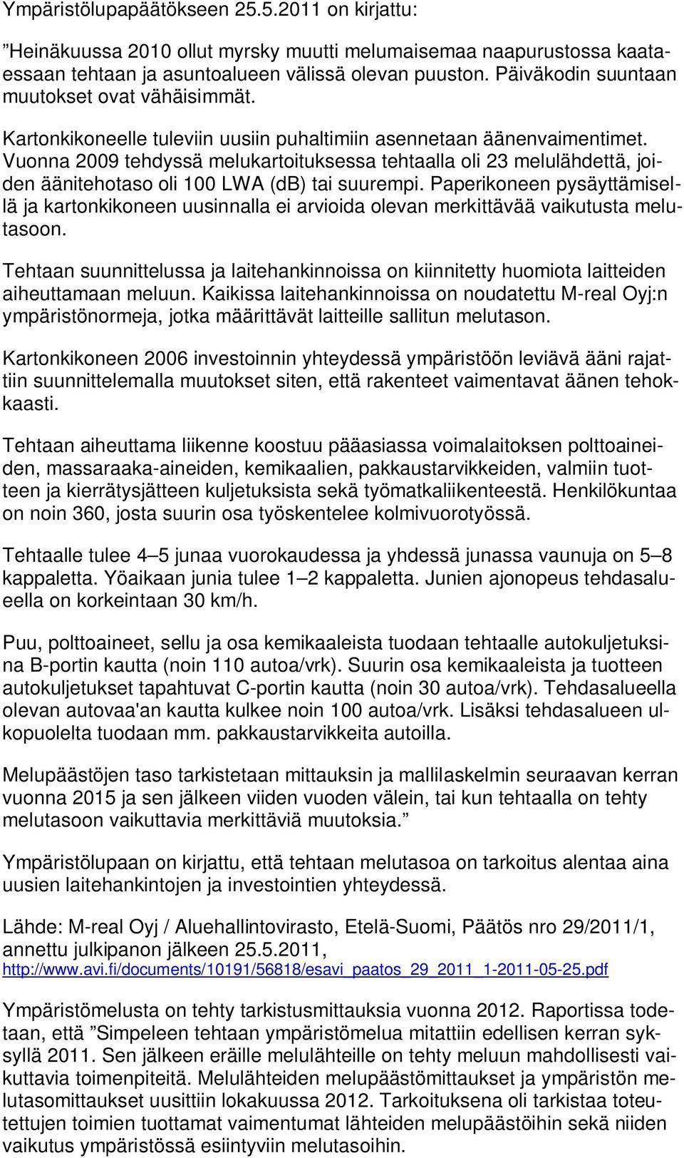 Vuonna 2009 tehdyssä melukartoituksessa tehtaalla oli 23 melulähdettä, joiden äänitehotaso oli 100 LWA (db) tai suurempi.