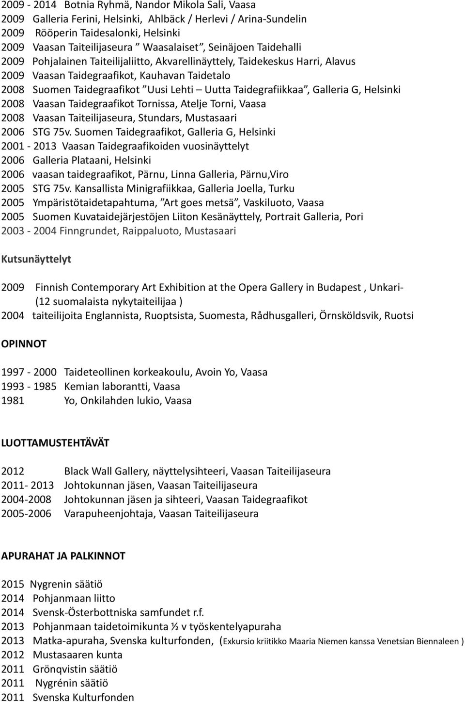 Taidegrafiikkaa, Galleria G, Helsinki 2008 Vaasan Taidegraafikot Tornissa, Atelje Torni, Vaasa 2008 Vaasan Taiteilijaseura, Stundars, Mustasaari 2006 STG 75v.