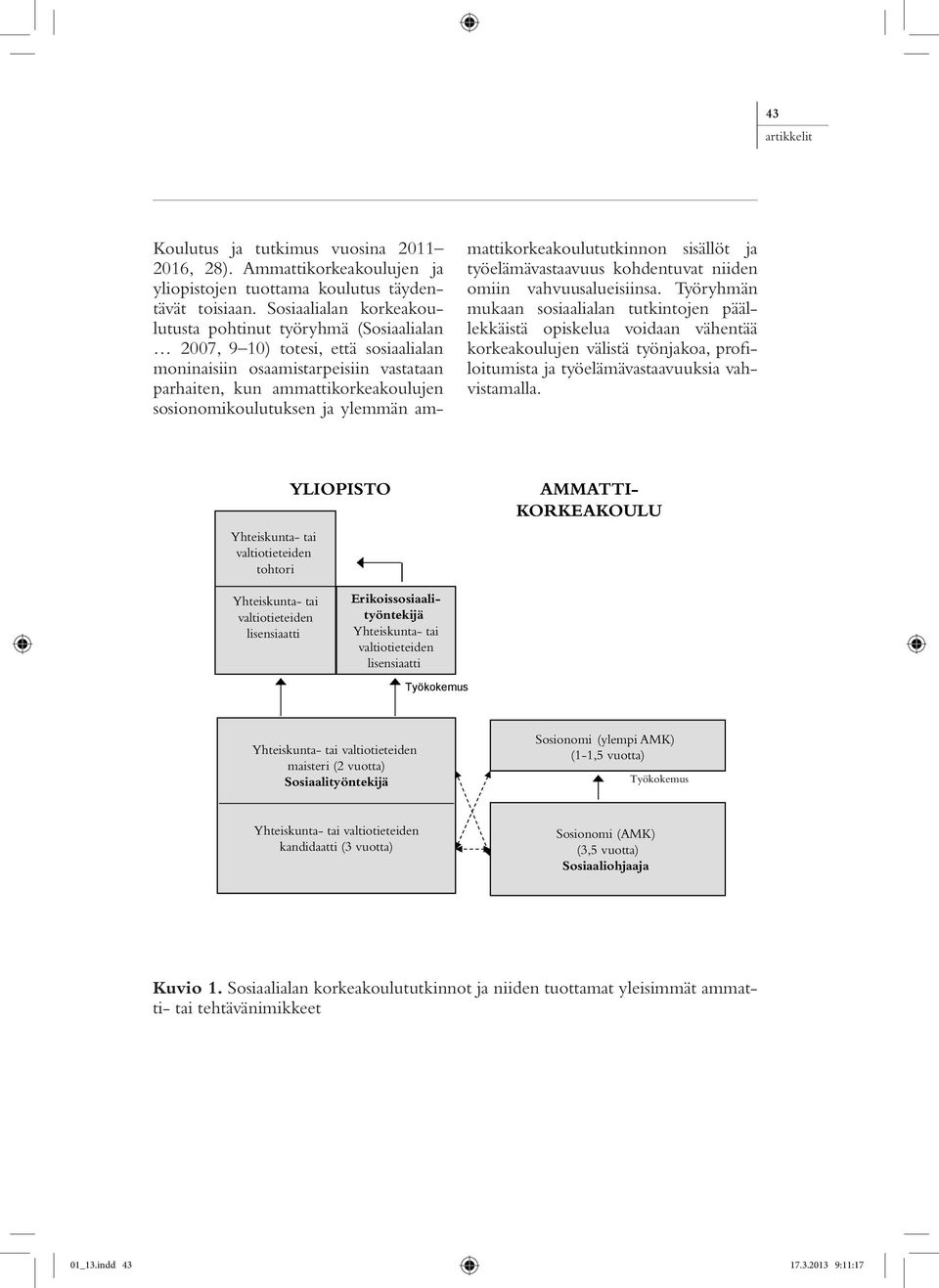 Sosiaalialan korkeakoulutusta pohtinut työryhmä (Sosiaalialan 2007, 9 10) totesi, että sosiaalialan moninaisiin osaamistarpeisiin vastataan parhaiten, kun ammattikorkeakoulujen sosionomikoulutuksen