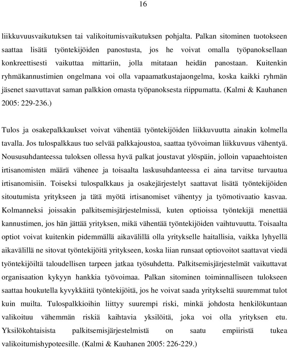 Kuitenkin ryhmäkannustimien ongelmana voi olla vapaamatkustajaongelma, koska kaikki ryhmän jäsenet saavuttavat saman palkkion omasta työpanoksesta riippumatta. (Kalmi & Kauhanen 2005: 229-236.