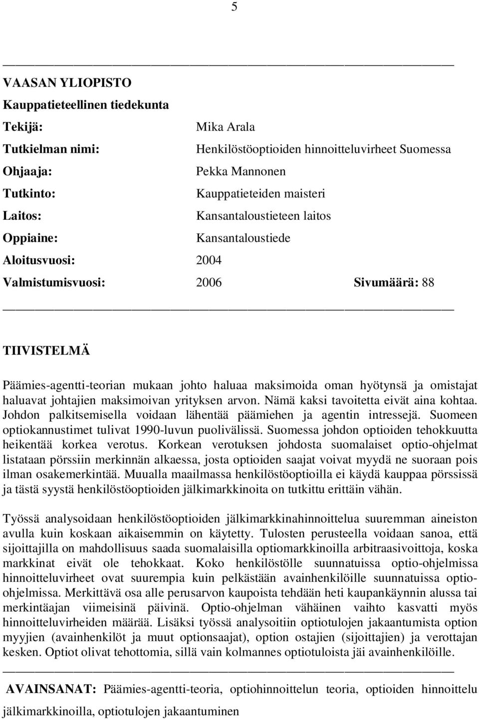 omistajat haluavat johtajien maksimoivan yrityksen arvon. Nämä kaksi tavoitetta eivät aina kohtaa. Johdon palkitsemisella voidaan lähentää päämiehen ja agentin intressejä.