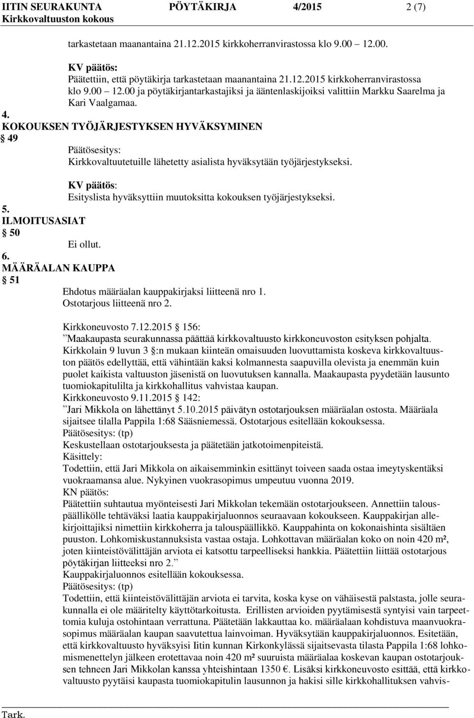 4. KOKOUKSEN TYÖJÄRJESTYKSEN HYVÄKSYMINEN 49 Päätösesitys: Kirkkovaltuutetuille lähetetty asialista hyväksytään työjärjestykseksi. Esityslista hyväksyttiin muutoksitta kokouksen työjärjestykseksi. 5.