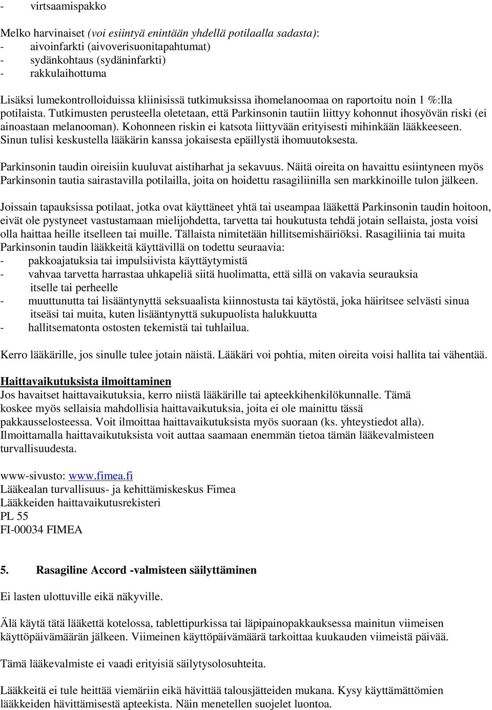 Tutkimusten perusteella oletetaan, että Parkinsonin tautiin liittyy kohonnut ihosyövän riski (ei ainoastaan melanooman). Kohonneen riskin ei katsota liittyvään erityisesti mihinkään lääkkeeseen.