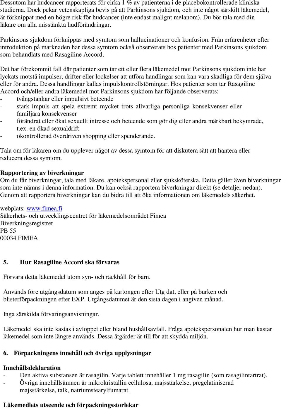 Du bör tala med din läkare om alla misstänkta hudförändringar. Parkinsons sjukdom förknippas med symtom som hallucinationer och konfusion.