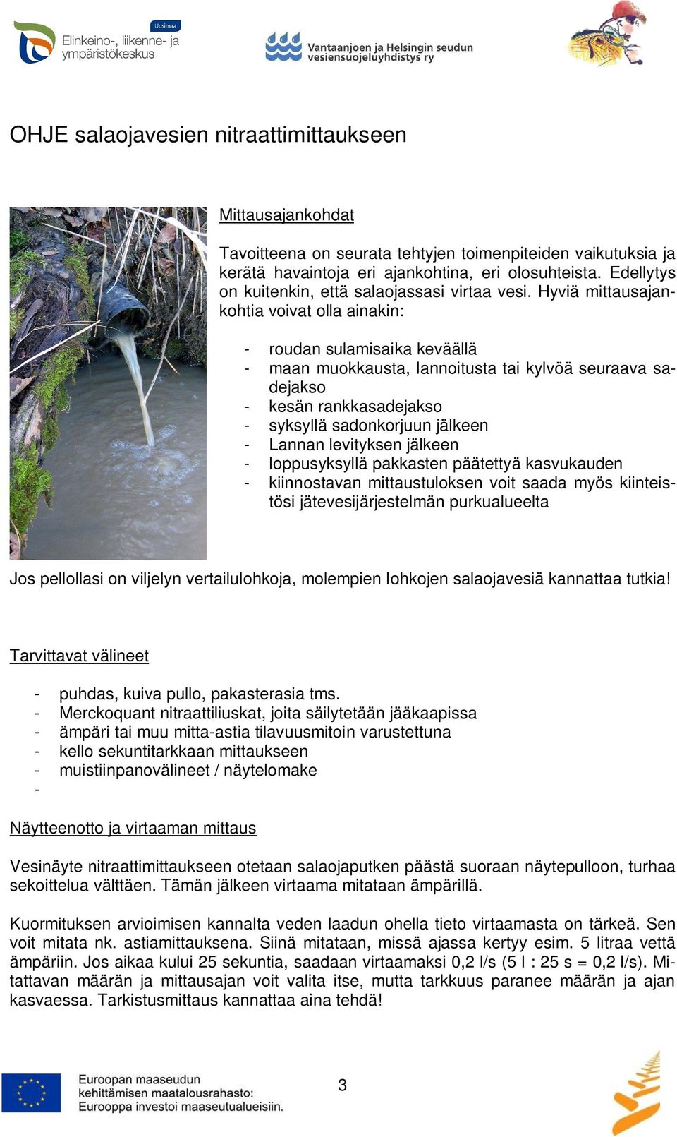 Hyviä mittausajankohtia voivat olla ainakin: - roudan sulamisaika keväällä - maan muokkausta, lannoitusta tai kylvöä seuraava sadejakso - kesän rankkasadejakso - syksyllä sadonkorjuun jälkeen -