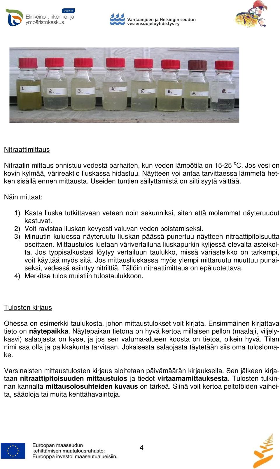 Näin mittaat: 1) Kasta liuska tutkittavaan veteen noin sekunniksi, siten että molemmat näyteruudut kastuvat. 2) Voit ravistaa liuskan kevyesti valuvan veden poistamiseksi.