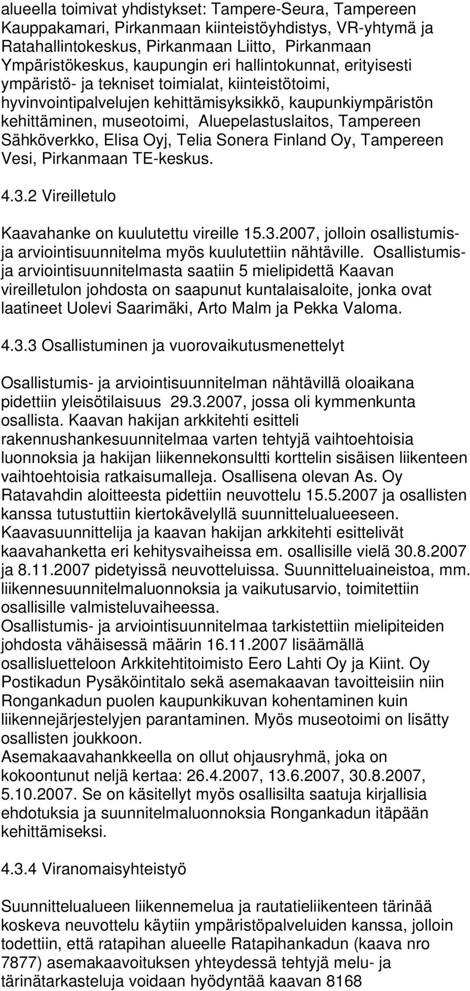 Sähköverkko, Elisa Oyj, Telia Sonera Finland Oy, Tampereen Vesi, Pirkanmaan TE-keskus. 4.3.2 Vireilletulo Kaavahanke on kuulutettu vireille 15.3.2007, jolloin osallistumisja arviointisuunnitelma myös kuulutettiin nähtäville.