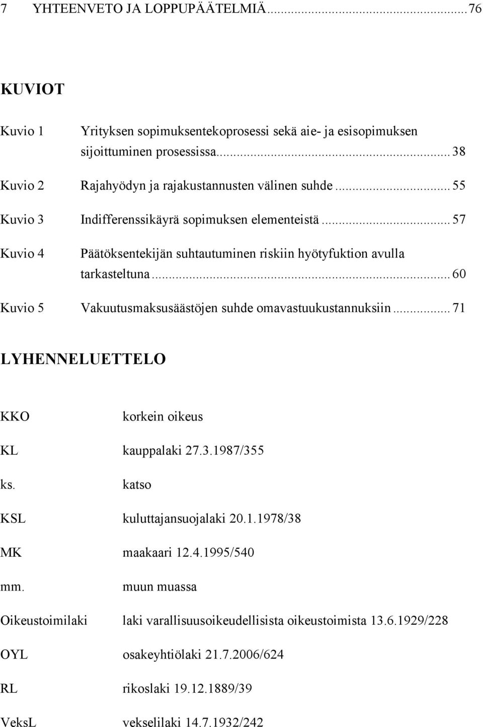 .. 57 Kuvio 4 Päätöksentekijän suhtautuminen riskiin hyötyfuktion avulla tarkasteltuna... 60 Kuvio 5 Vakuutusmaksusäästöjen suhde omavastuukustannuksiin.