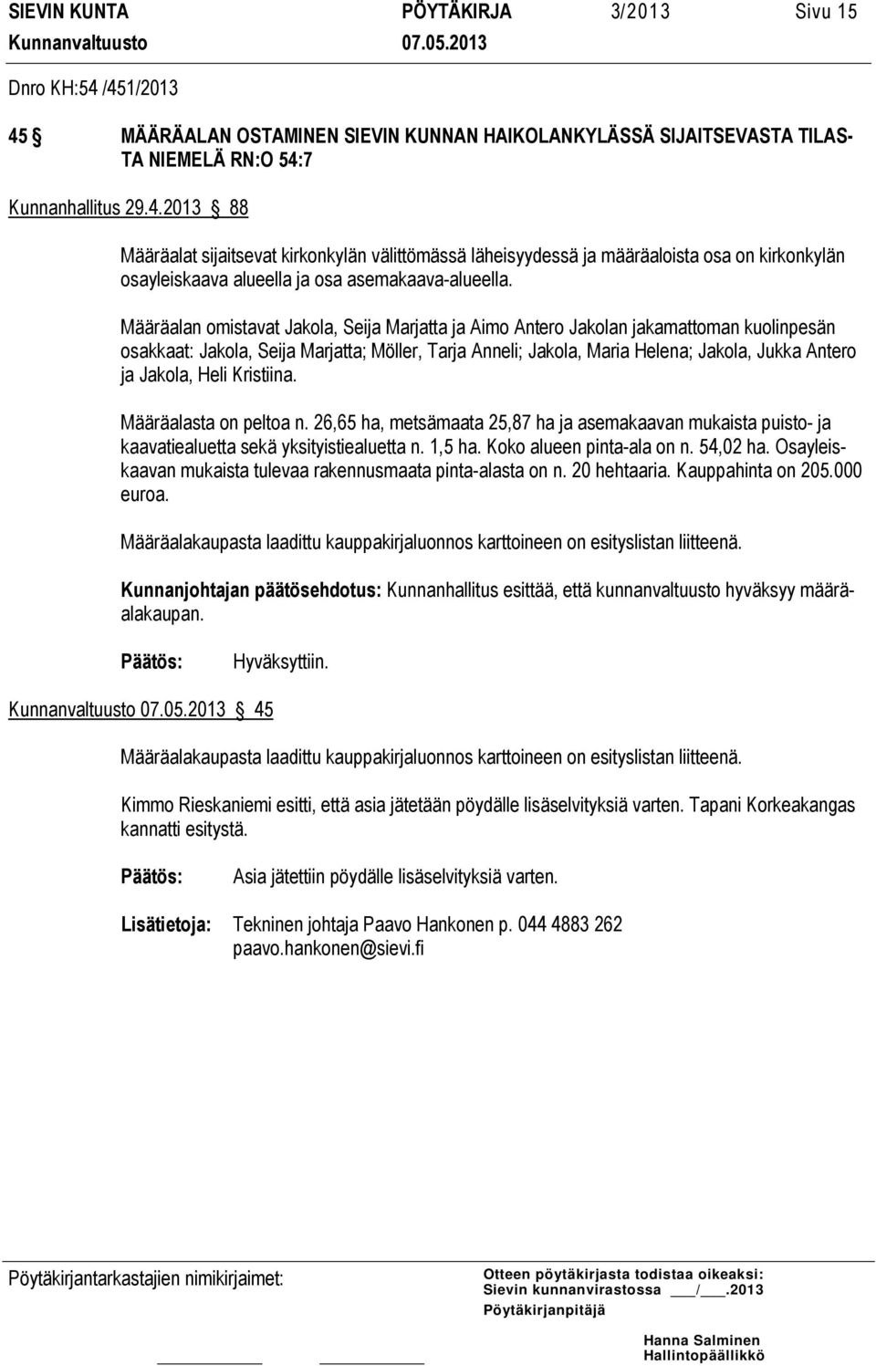 Määräalan omistavat Jakola, Seija Marjatta ja Aimo Antero Jakolan jakamattoman kuolinpesän osakkaat: Jakola, Seija Marjatta; Möller, Tarja Anneli; Jakola, Maria Helena; Jakola, Jukka Antero ja