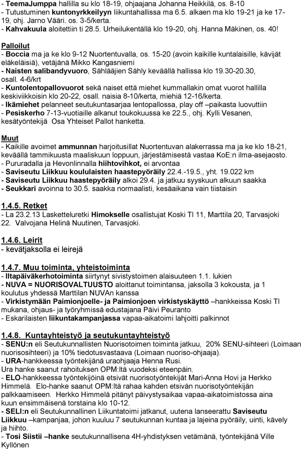 15-20 (avoin kaikille kuntalaisille, kävijät eläkeläisiä), vetäjänä Mikko Kangasniemi - Naisten salibandyvuoro, Sählääjien Sähly keväällä hallissa klo 19.30-20.30, osall.