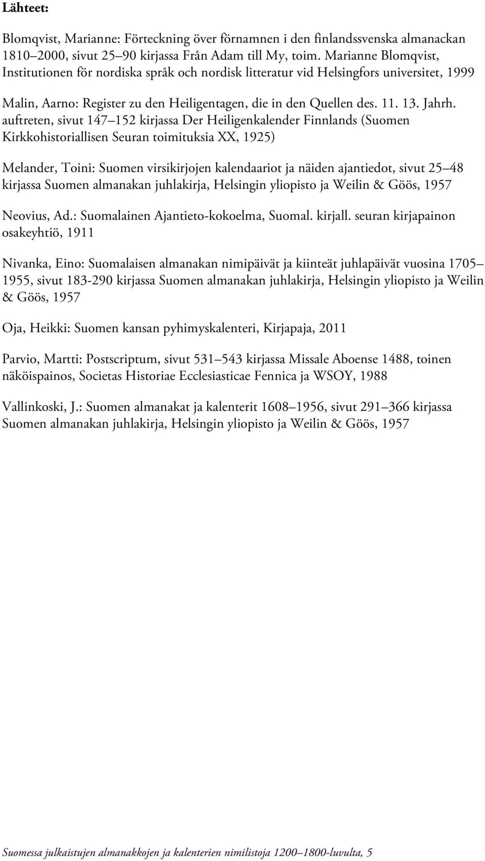 auftreten, sivut 147 152 kirjassa Der Heiligenkalender Finnlands (Suomen Kirkkohistoriallisen Seuran toimituksia XX, 1925) Melander, Toini: Suomen virsikirjojen kalendaariot ja näiden ajantiedot,