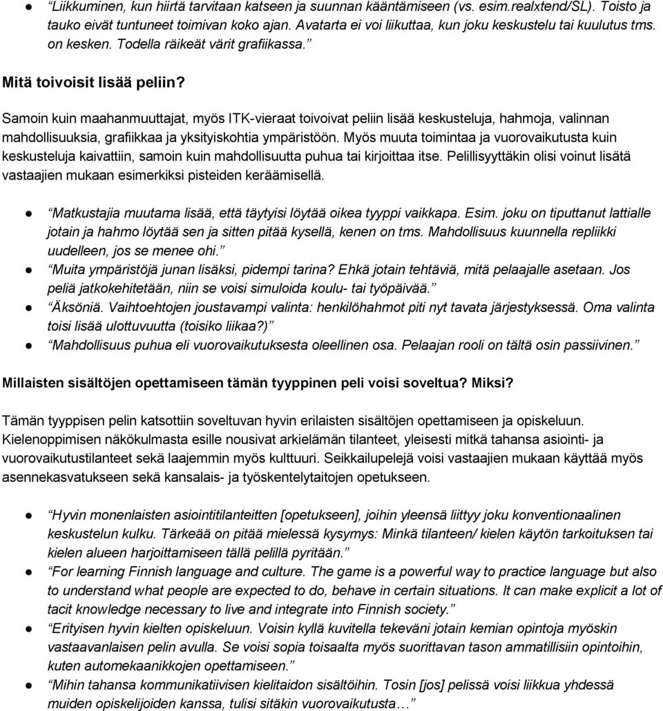 Samoin kuin maahanmuuttajat, myös ITK vieraat toivoivat peliin lisää keskusteluja, hahmoja, valinnan mahdollisuuksia, grafiikkaa ja yksityiskohtia ympäristöön.