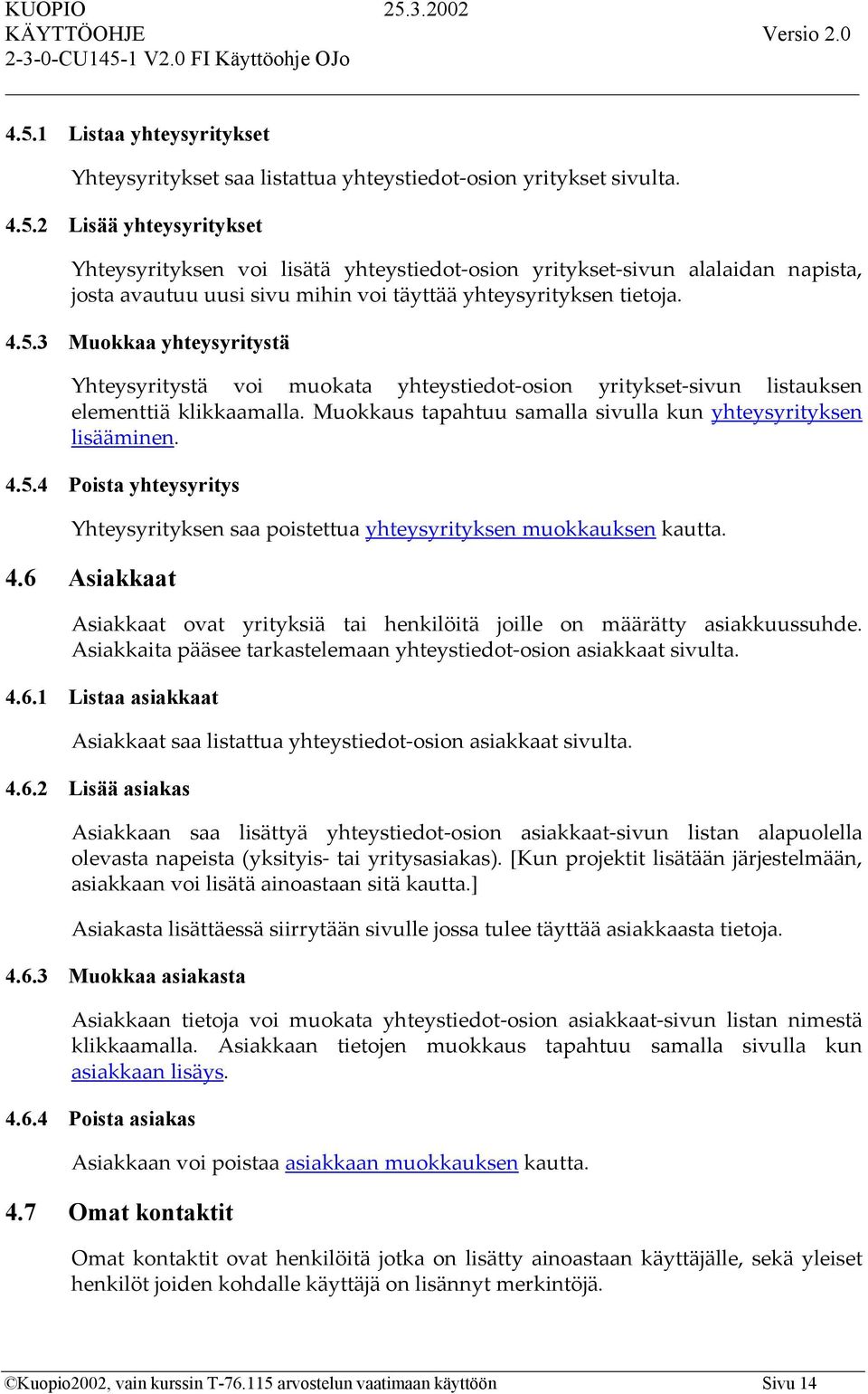 4.6 Asiakkaat Asiakkaat ovat yrityksiä tai henkilöitä joille on määrätty asiakkuussuhde. Asiakkaita pääsee tarkastelemaan yhteystiedot-osion asiakkaat sivulta. 4.6.1 Listaa asiakkaat Asiakkaat saa listattua yhteystiedot-osion asiakkaat sivulta.