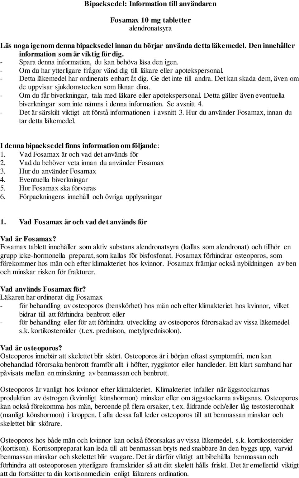 - Detta läkemedel har ordinerats enbart åt dig. Ge det inte till andra. Det kan skada dem, även om de uppvisar sjukdomstecken som liknar dina.