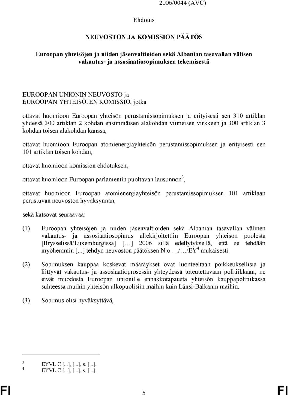 perustamissopimuksen ja erityisesti sen 101artiklantoisenkohdan, ottavathuomioonkomissionehdotuksen, ottavathuomiooneuroopanparlamentinpuoltavanlausunnon 3, ottavat huomioon Euroopan