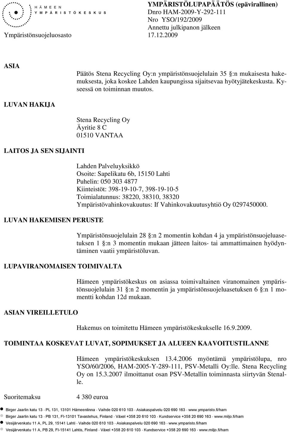 LUVAN HAKIJA LAITOS JA SEN SIJAINTI Stena Recycling Oy Äyritie 8 C 01510 VANTAA LUVAN HAKEMISEN PERUSTE LUPAVIRANOMAISEN TOIMIVALTA ASIAN VIREILLETULO Lahden Palveluyksikkö Osoite: Sapelikatu 6b,