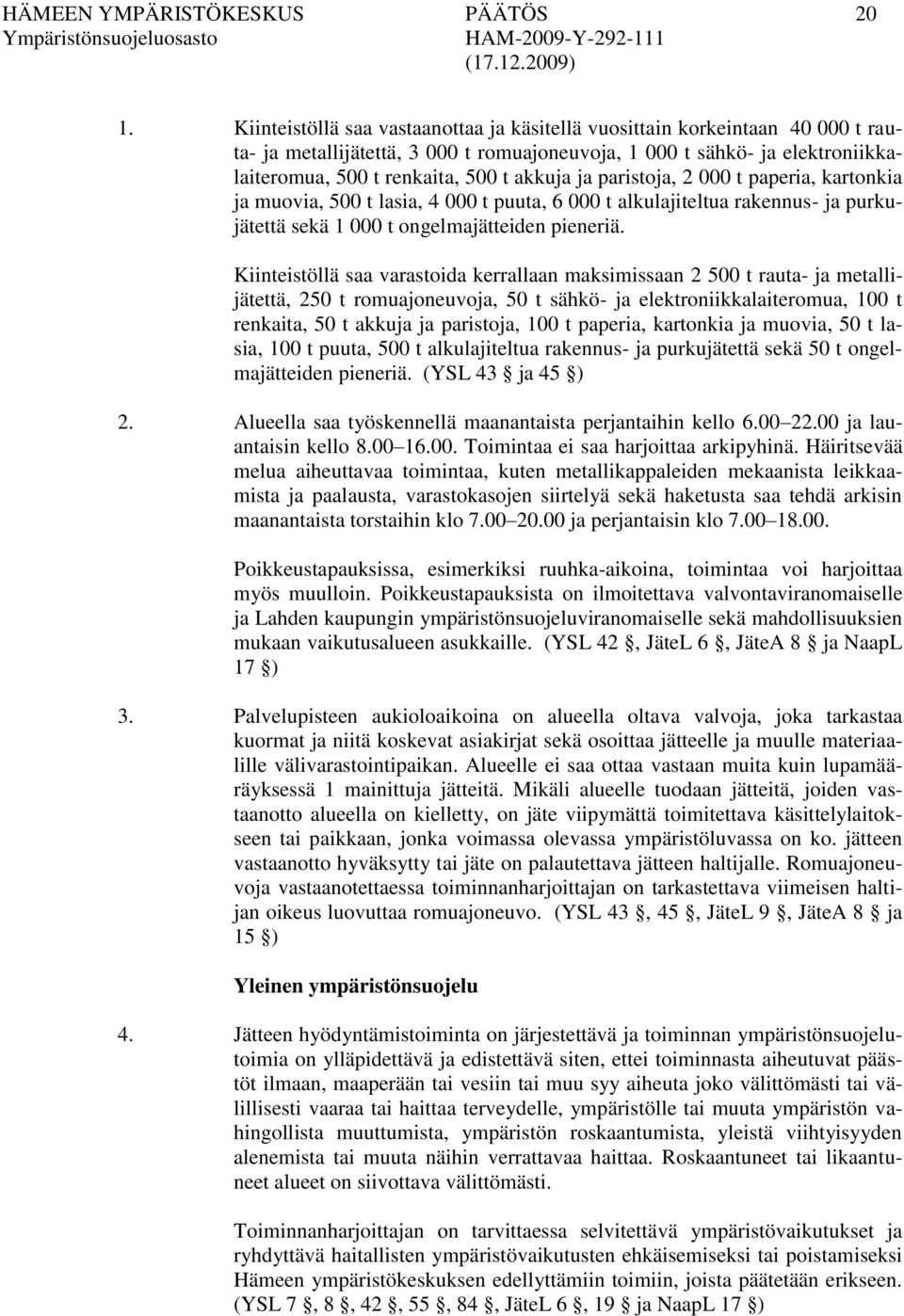 ja paristoja, 2 000 t paperia, kartonkia ja muovia, 500 t lasia, 4 000 t puuta, 6 000 t alkulajiteltua rakennus- ja purkujätettä sekä 1 000 t ongelmajätteiden pieneriä.