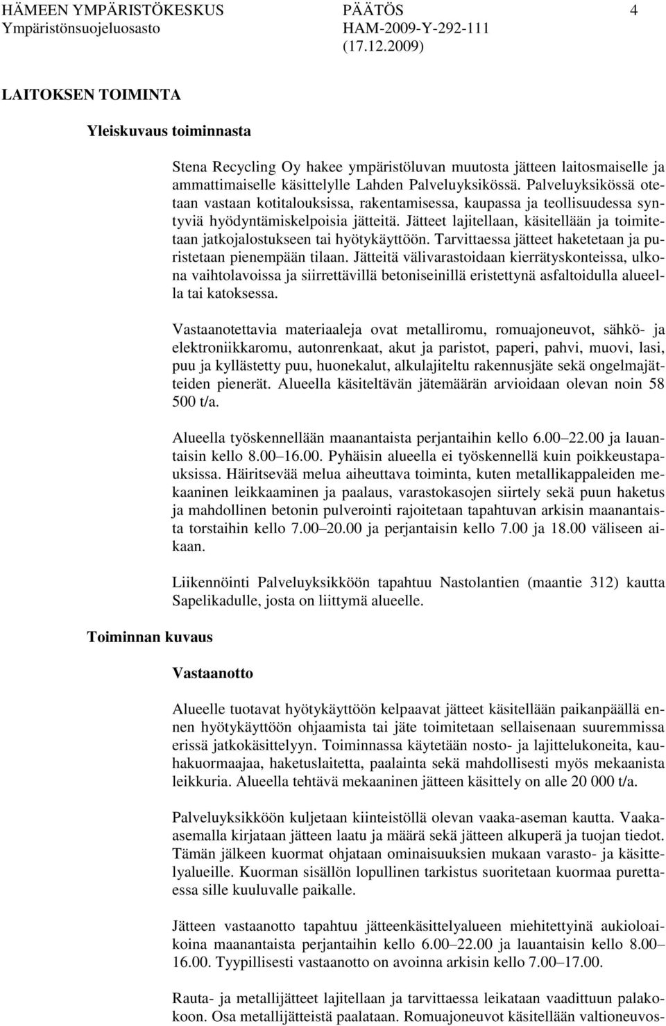 Jätteet lajitellaan, käsitellään ja toimitetaan jatkojalostukseen tai hyötykäyttöön. Tarvittaessa jätteet haketetaan ja puristetaan pienempään tilaan.