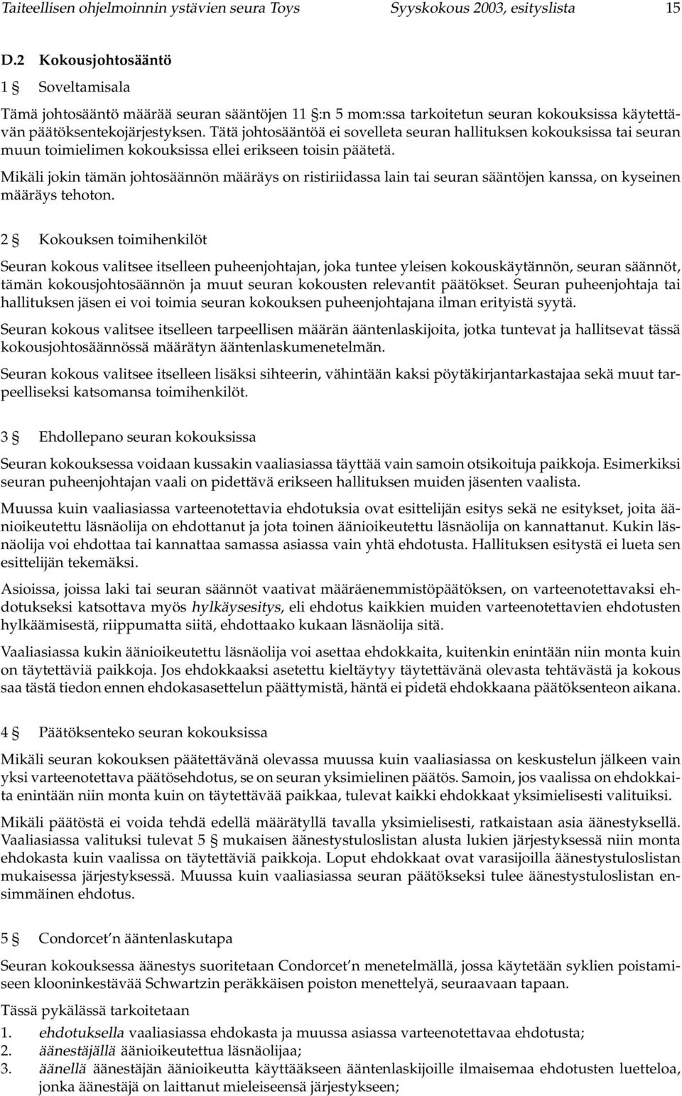 Tätä johtosääntöä ei sovelleta seuran hallituksen kokouksissa tai seuran muun toimielimen kokouksissa ellei erikseen toisin päätetä.