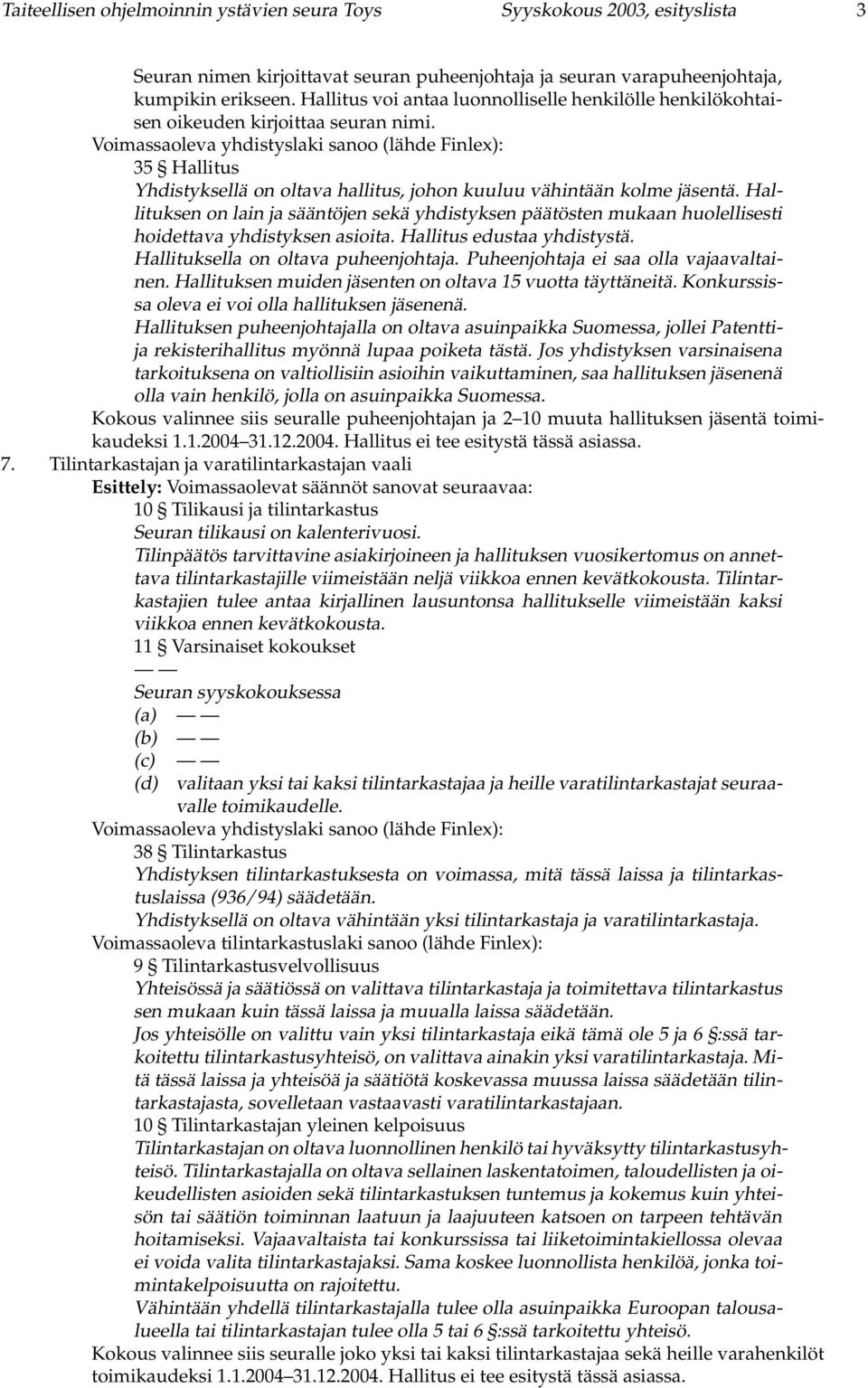Voimassaoleva yhdistyslaki sanoo (lähde Finlex): 35 Hallitus Yhdistyksellä on oltava hallitus, johon kuuluu vähintään kolme jäsentä.