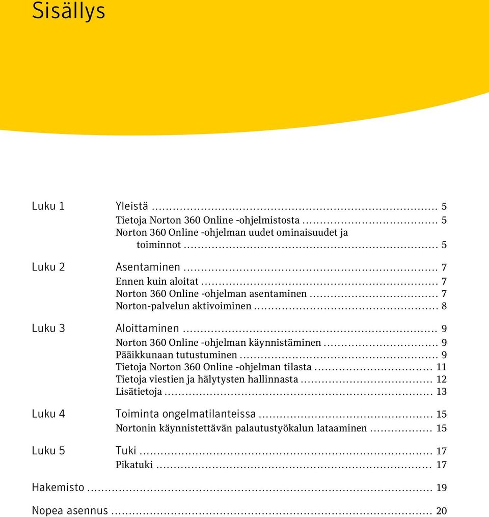 .. 9 Norton 360 Online -ohjelman käynnistäminen... 9 Pääikkunaan tutustuminen... 9 Tietoja Norton 360 Online -ohjelman tilasta.