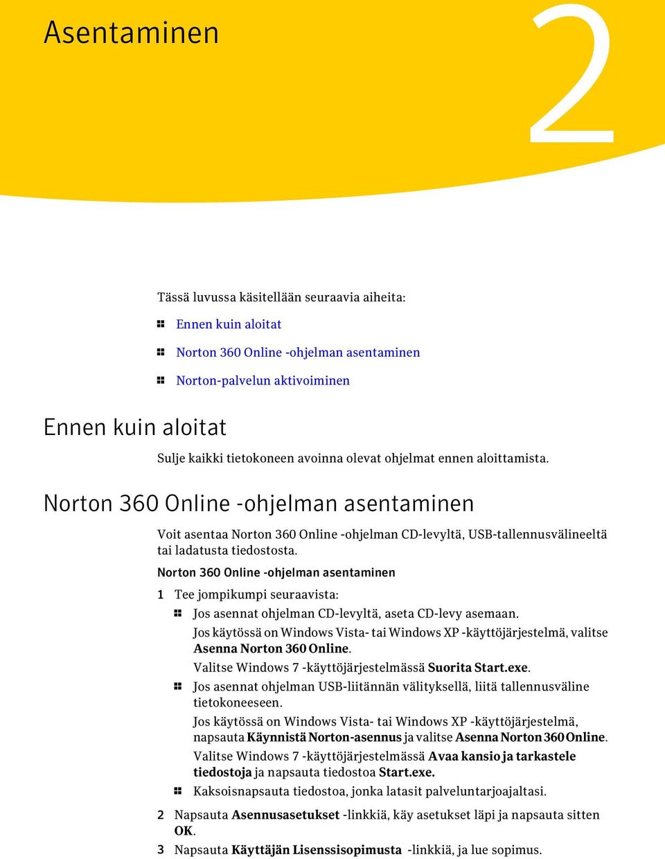 Norton 360 Online -ohjelman asentaminen 1 Tee jompikumpi seuraavista: 1 Jos asennat ohjelman CD-levyltä, aseta CD-levy asemaan.