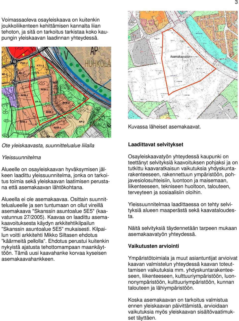 Ote yleiskaavasta, suunnittelualue liilalla Yleissuunnitelma Alueelle on osayleiskaavan hyväksymisen jälkeen laadittu yleissuunnitelma, jonka on tarkoitus toimia sekä yleiskaavan laatimisen perustana