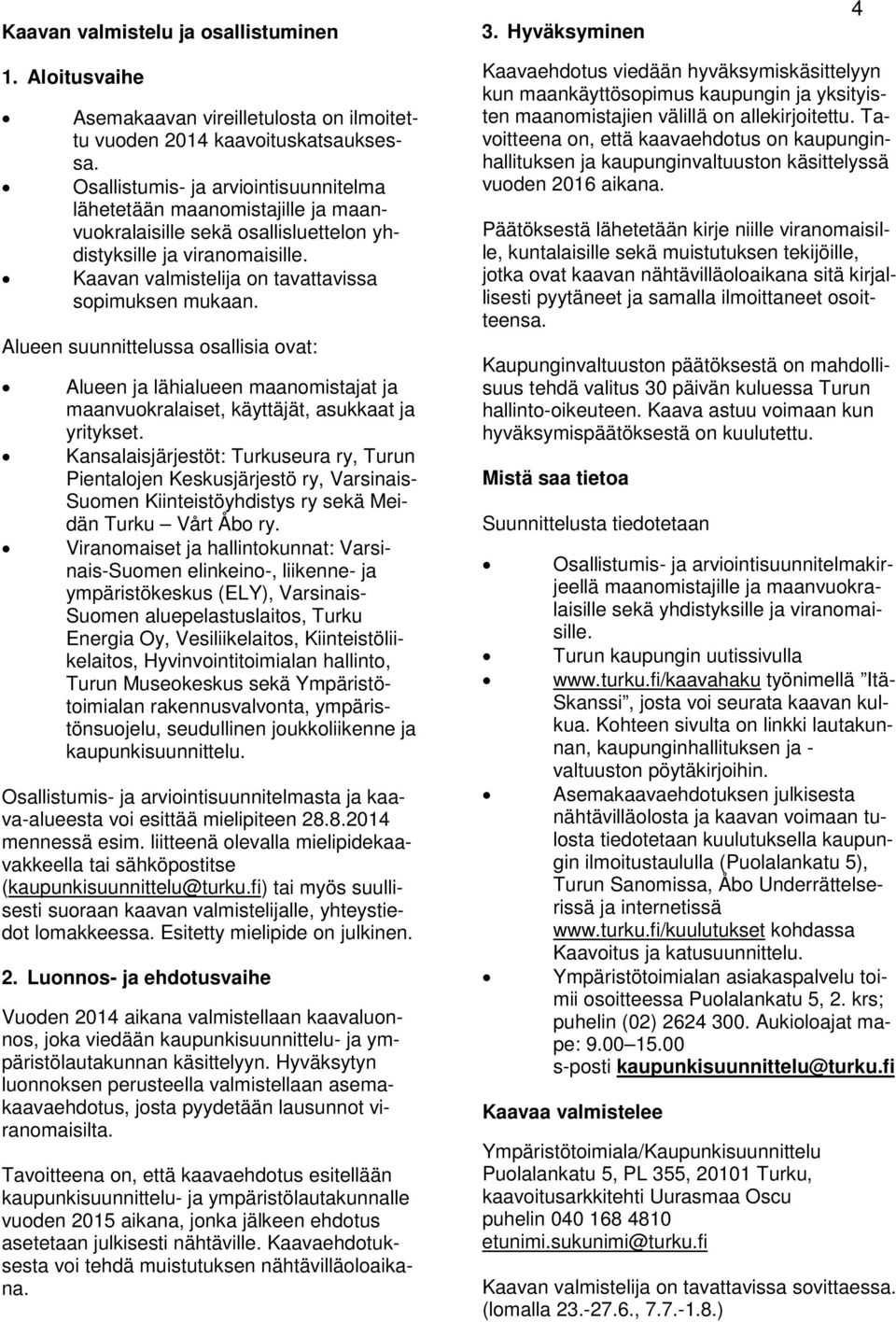 Alueen suunnittelussa osallisia ovat: Alueen ja lähialueen maanomistajat ja maanvuokralaiset, käyttäjät, asukkaat ja yritykset.