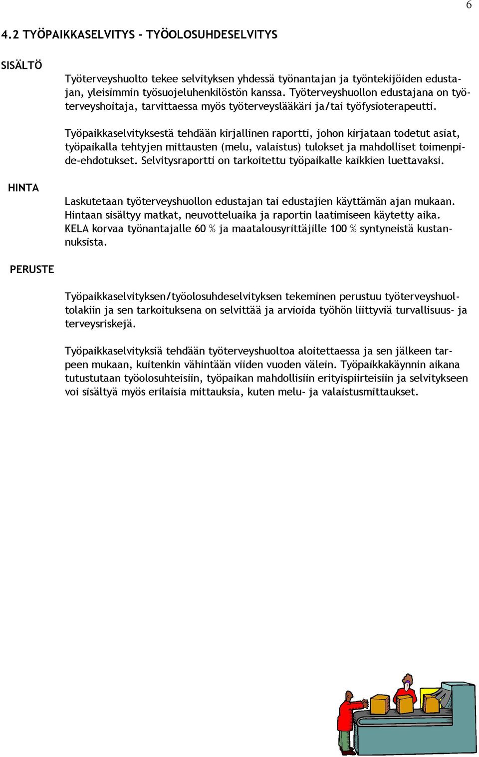 Työpaikkaselvityksestä tehdään kirjallinen raportti, johon kirjataan todetut asiat, työpaikalla tehtyjen mittausten (melu, valaistus) tulokset ja mahdolliset toimenpide-ehdotukset.