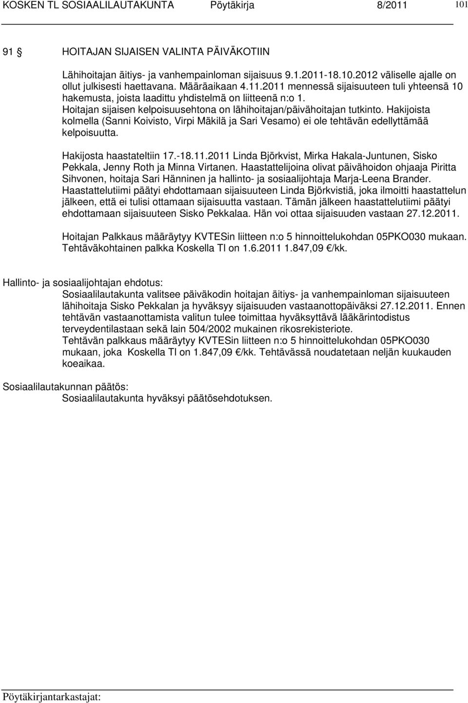 Hoitajan sijaisen kelpoisuusehtona on lähihoitajan/päivähoitajan tutkinto. Hakijoista kolmella (Sanni Koivisto, Virpi Mäkilä ja Sari Vesamo) ei ole tehtävän edellyttämää kelpoisuutta.