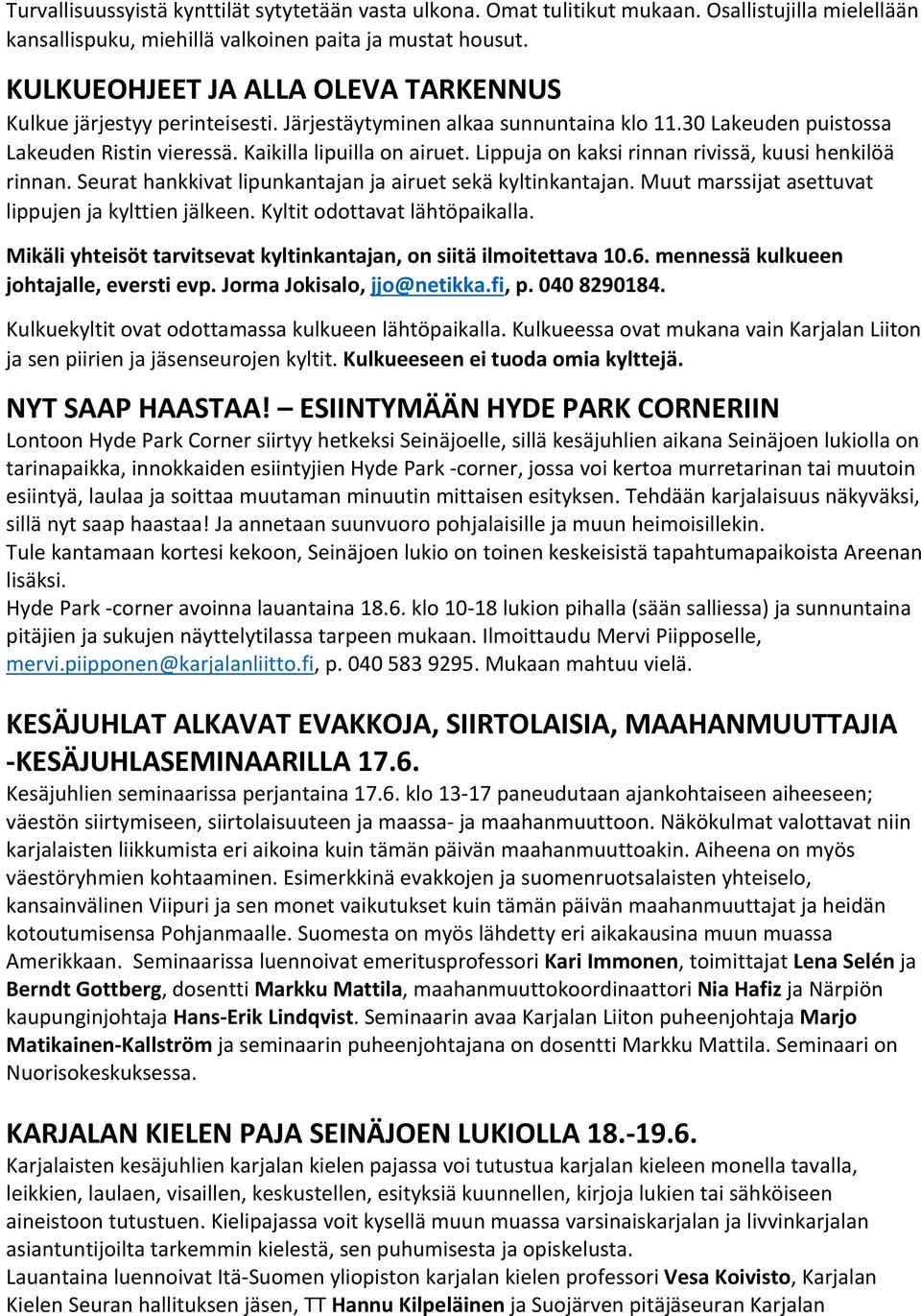 Lippuja on kaksi rinnan rivissä, kuusi henkilöä rinnan. Seurat hankkivat lipunkantajan ja airuet sekä kyltinkantajan. Muut marssijat asettuvat lippujen ja kylttien jälkeen.