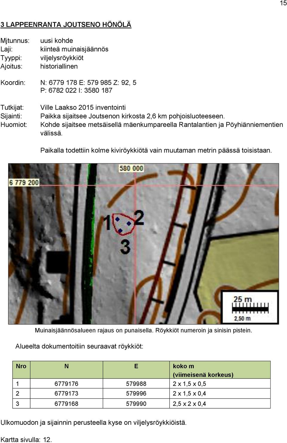 Kohde sijaitsee metsäisellä mäenkumpareella Rantalantien ja Pöyhiänniementien välissä. Paikalla todettiin kolme kiviröykkiötä vain muutaman metrin päässä toisistaan.