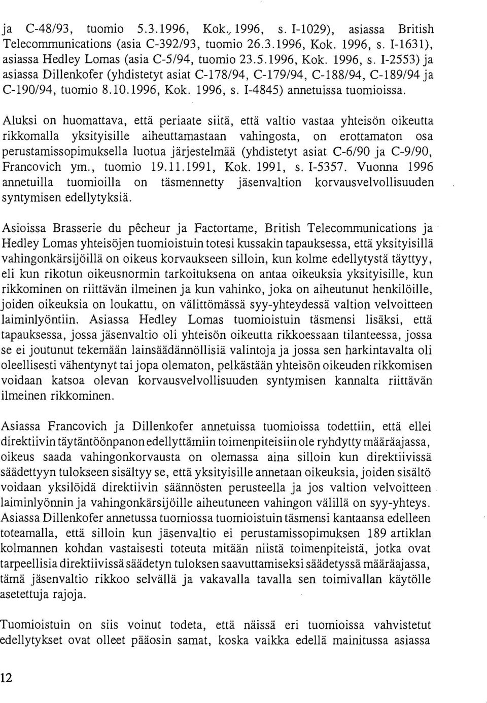 Aluksi on huomattava, että periaate siitä, että valtio vastaa yhteisön oikeutta rikkomalla yksityisille aiheuttamastaan vahingosta, on erottamaton osa perustamissopimuksella luotua järjestelmää