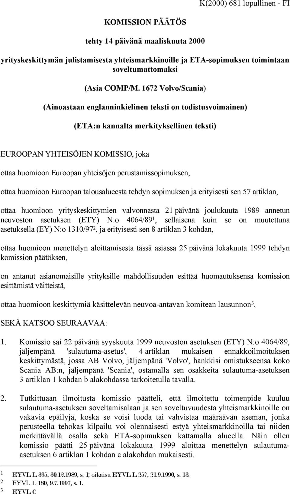 perustamissopimuksen, ottaa huomioon Euroopan talousalueesta tehdyn sopimuksen ja erityisesti sen 57 artiklan, ottaa huomioon yrityskeskittymien valvonnasta 21 päivänä joulukuuta 1989 annetun