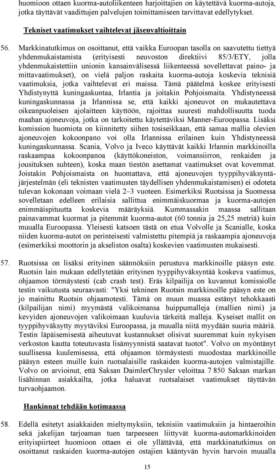 Markkinatutkimus on osoittanut, että vaikka Euroopan tasolla on saavutettu tiettyä yhdenmukaistamista (erityisesti neuvoston direktiivi 85/3/ETY, jolla yhdenmukaistettiin unionin kansainvälisessä