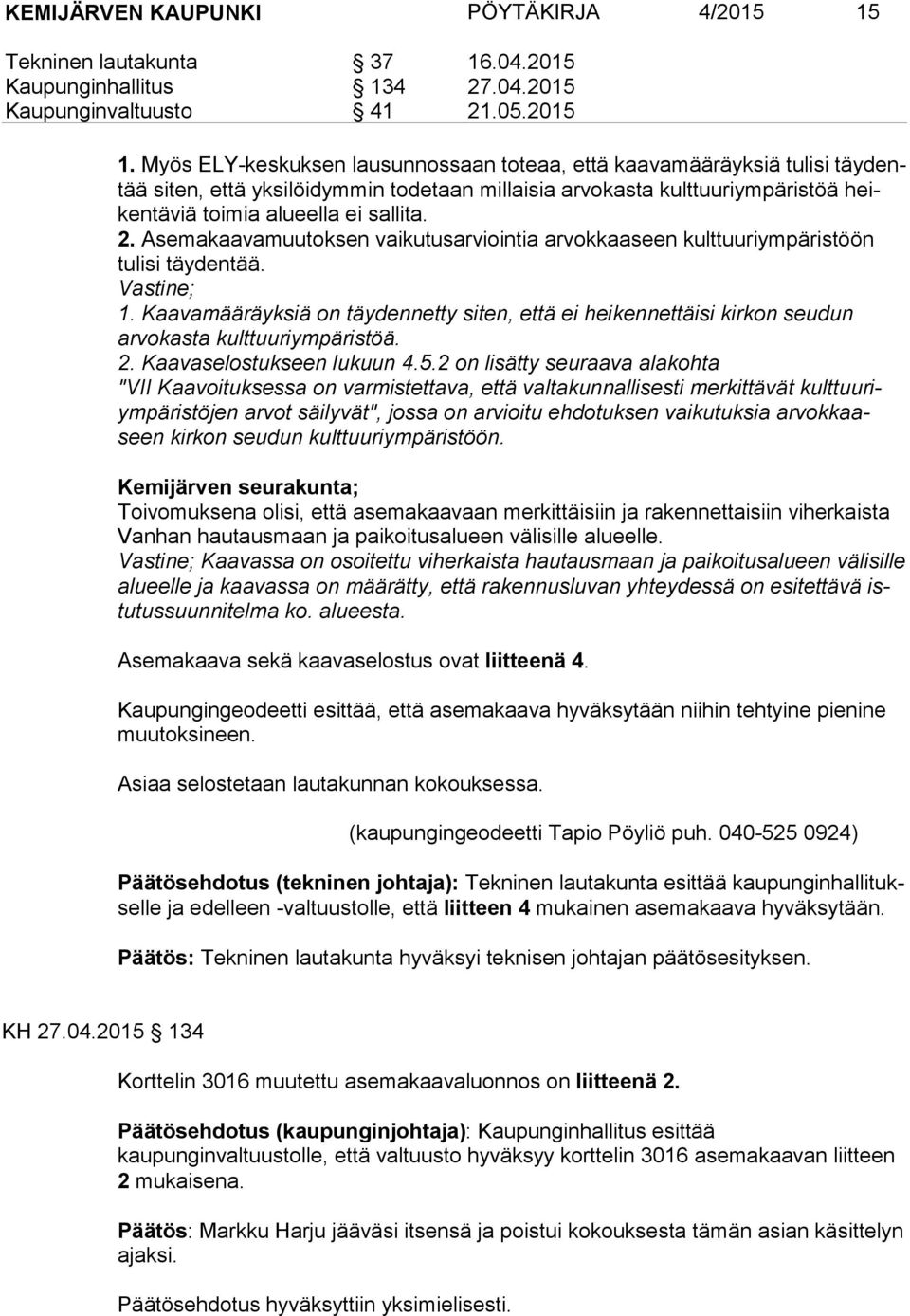 Myös ELY-keskuksen lausunnossaan toteaa, että kaavamääräyksiä tulisi täy dentää siten, että yksilöidymmin todetaan millaisia arvokasta kulttuuriympäristöä heiken tä viä toimia alueella ei sallita. 2.