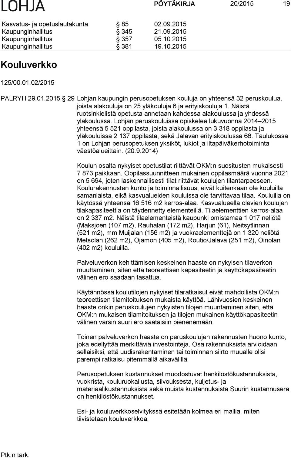 Näistä ruotsinkielistä opetusta annetaan kahdessa alakoulussa ja yhdessä yläkoulussa.