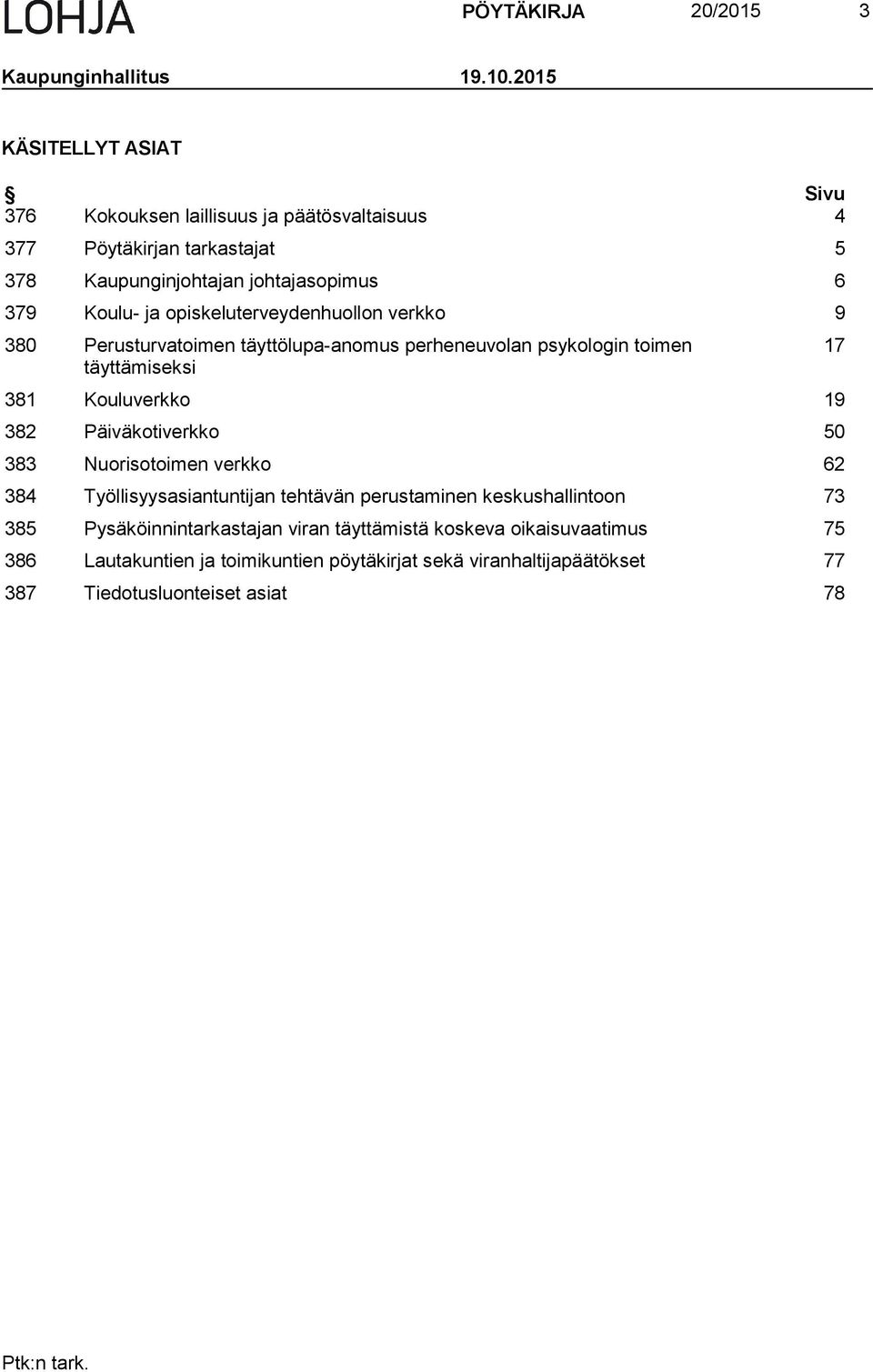 opiskeluterveydenhuollon verkko 9 380 Perusturvatoimen täyttölupa-anomus perheneuvolan psykologin toimen täyttämiseksi 381 Kouluverkko 19 382 Päiväkotiverkko 50