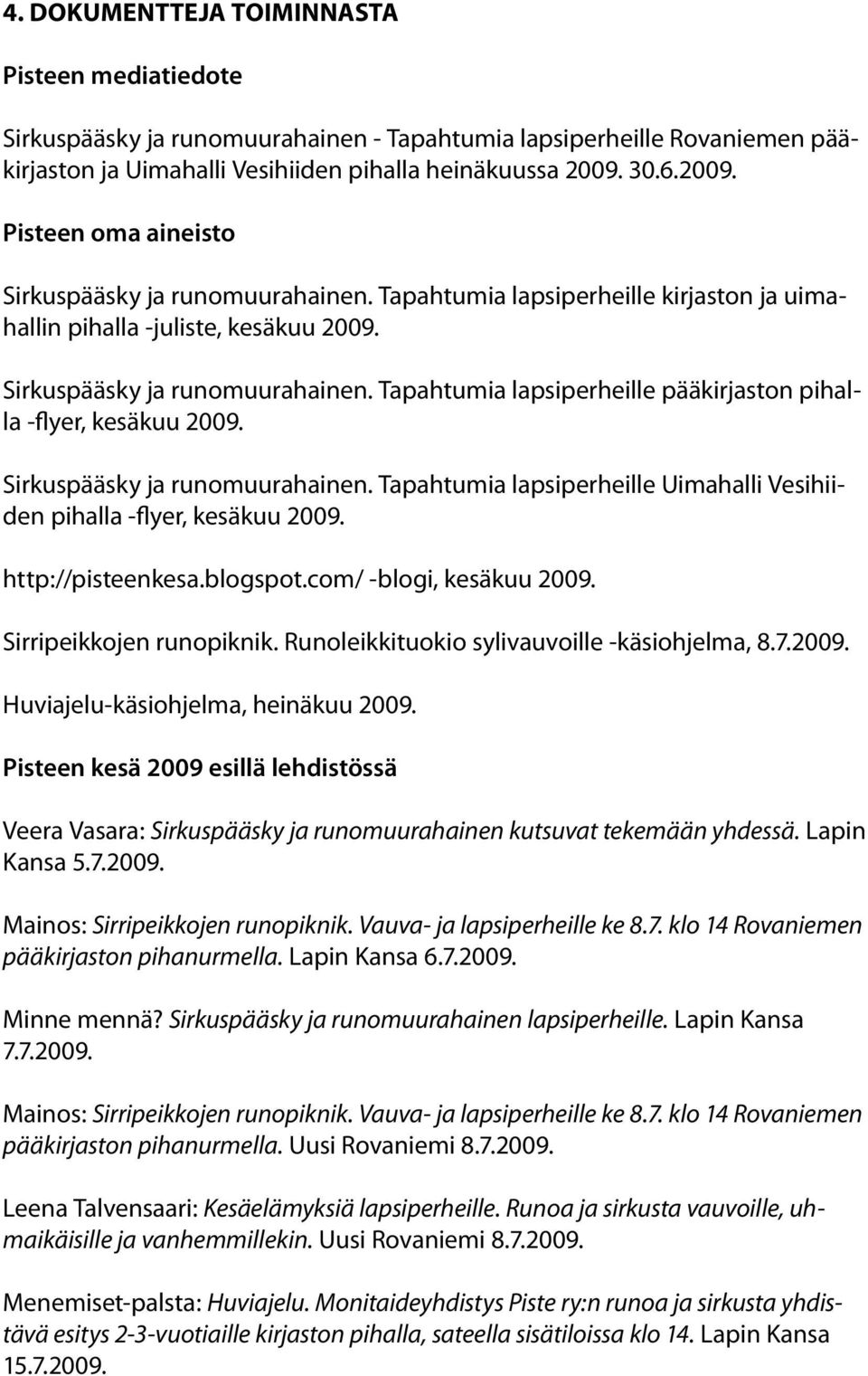 Sirkuspääsky ja runomuurahainen. Tapahtumia lapsiperheille Uimahalli Vesihiiden pihalla -flyer, kesäkuu 2009. http://pisteenkesa.blogspot.com/ -blogi, kesäkuu 2009. Sirripeikkojen runopiknik.