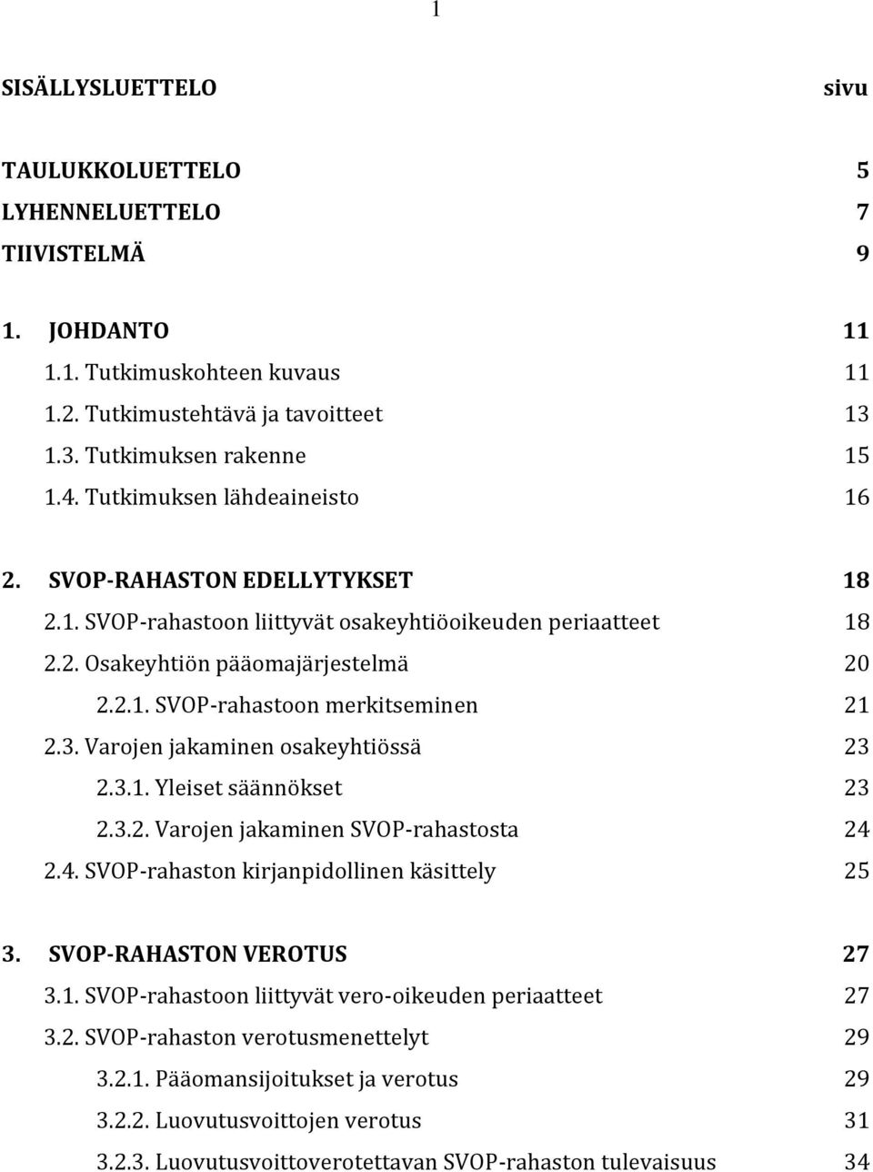 3. Varojen jakaminen osakeyhtiössä 23 2.3.1. Yleiset säännökset 23 2.3.2. Varojen jakaminen SVOP-rahastosta 24 2.4. SVOP-rahaston kirjanpidollinen käsittely 25 3. SVOP-RAHASTON VEROTUS 27 3.1. SVOP-rahastoon liittyvät vero-oikeuden periaatteet 27 3.