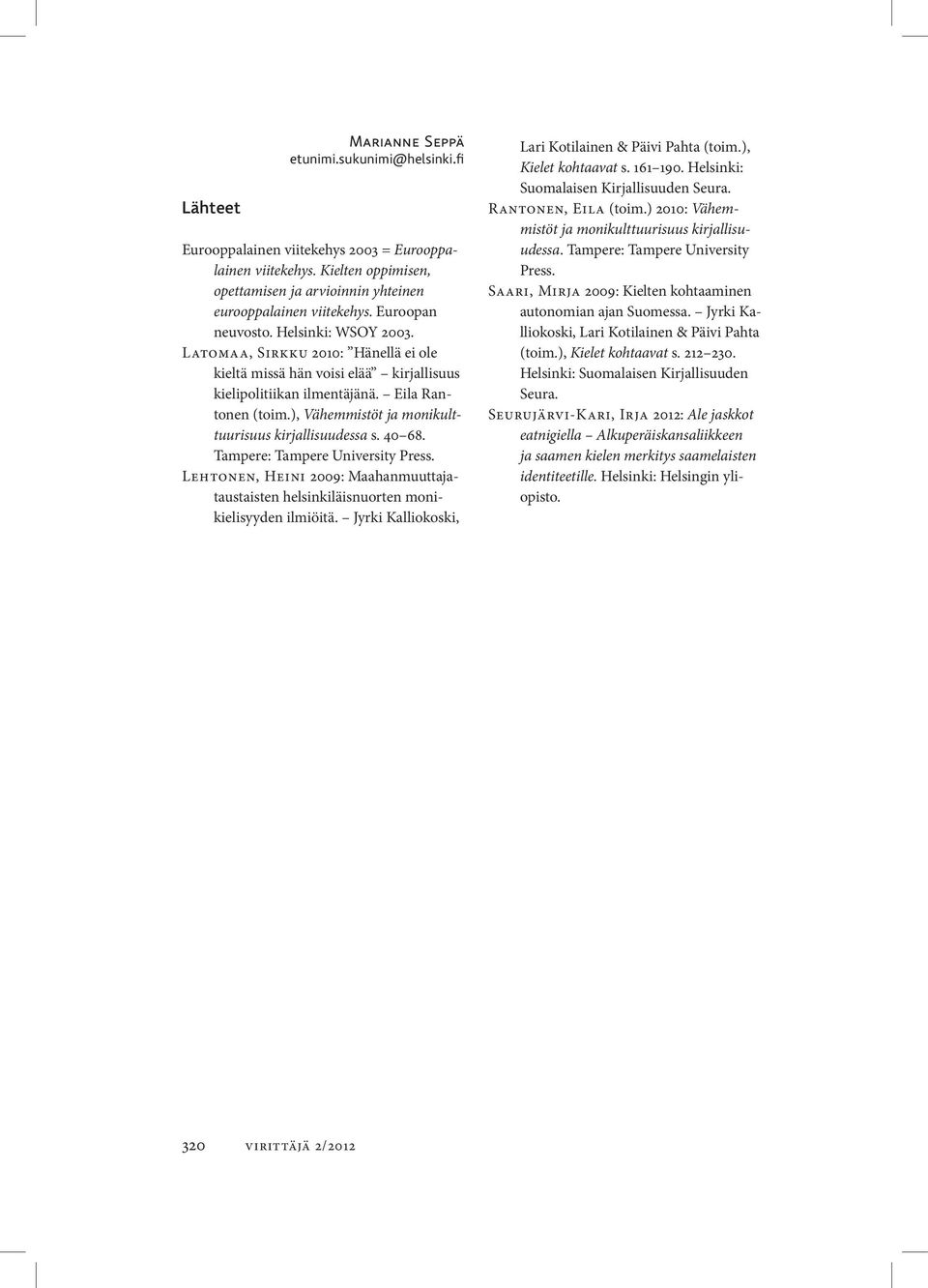 ), Vähemmistöt ja monikulttuurisuus kirjallisuudessa s. 40 68. Tampere: Tampere University Press. Lehtonen, Heini 2009: Maahanmuuttajataustaisten helsinkiläisnuorten monikielisyyden ilmiöitä.